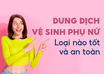 NÊN SỬ DỤNG DUNG DỊCH VỆ SINH PHỤ NỮ TỰ NHIÊN HAY HÓA HỌC? 
